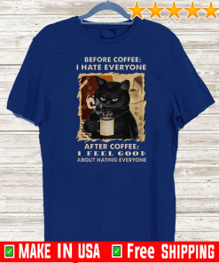 Black Cat Before Coffee I Hate Everyone After Coffee I Feel Good About Hating Everyone Shirt