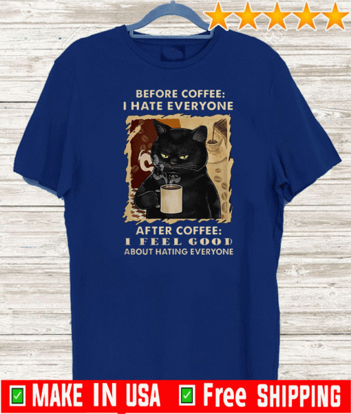 Black Cat Before Coffee I Hate Everyone After Coffee I Feel Good About Hating Everyone Shirt