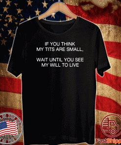 Buy If You Think My Tits Are Small Wait Until You See My Will To Live T-Shirt