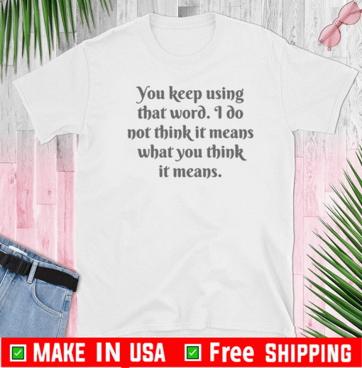 You Keep Using That Word Tee Shirts