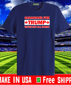 Canadians for Trump we're not all sorry Tee Shirts