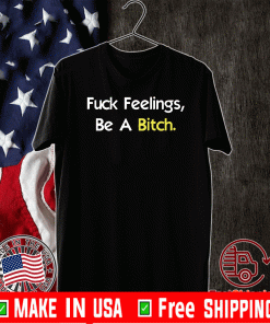 Fuck Feelings, Be A Bitch Shirt