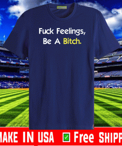 Fuck Feelings, Be A Bitch Shirt