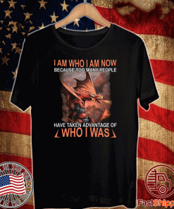 I Am Who I Am Now Because Too Many People Have Taken Advantage Of Who I Was 2020 T-Shirt