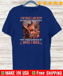 I Am Who I Am Now Because Too Many People Have Taken Advantage Of Who I Was 2020 T-Shirt