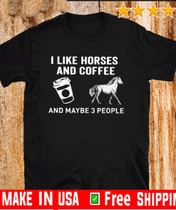 I Like Horses Coffee And Maybe 3 People Shirt
