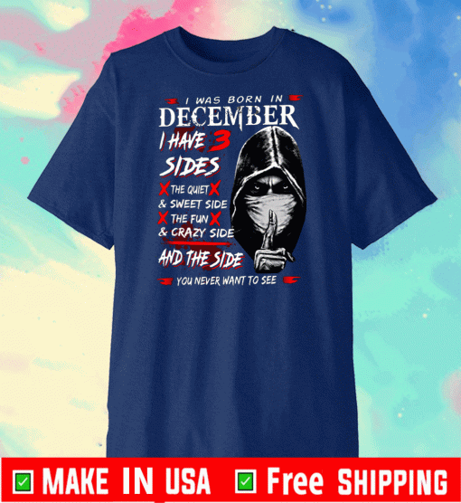 I Was Born In December I Have 3 Sides The Quiet & Sweet Side The Fun & Crazy Side And The Side 2020 T-Shirt