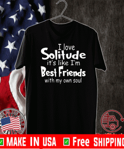 I love solitude it’s like i’m best friends with my own soul Shirt