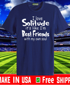 I love solitude it’s like i’m best friends with my own soul Shirt