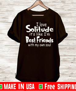 I love solitude it’s like i’m best friends with my own soul Shirt