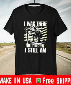 I was there somtimes I still am Veteran Shirt