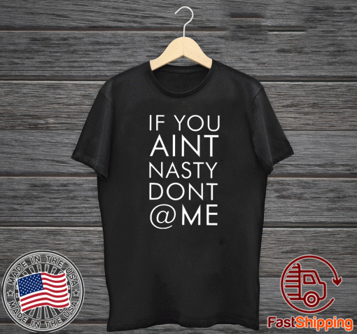 If You Aint Nasty Dont At Me Tee Shirts