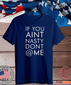 If You Aint Nasty Dont At Me Tee Shirts