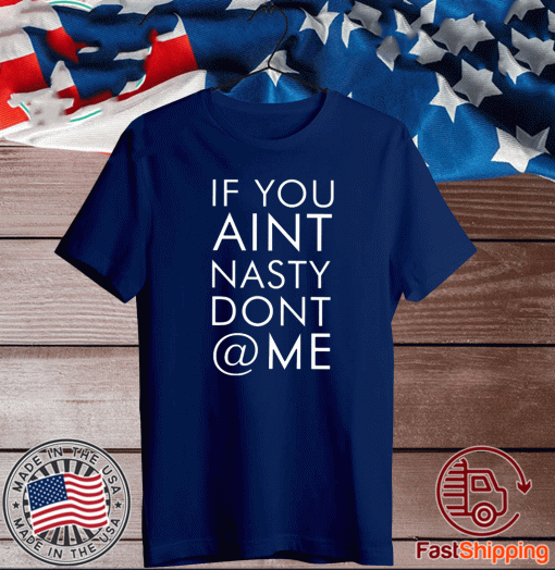 If You Aint Nasty Dont At Me Tee Shirts