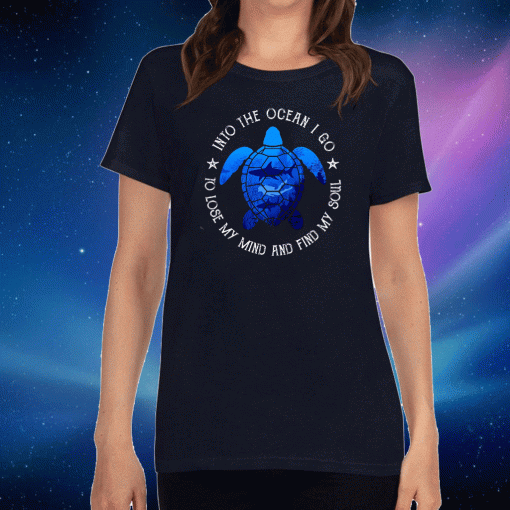 Into The Ocean I Go To Lose My Mind And Find My Soul Tee Shirts