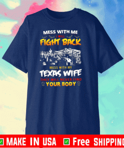 Mess With Me I Will Fight Back Mess With My Texas Wife They Will Never Find Your Body Shirts