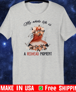 My Whole Life Is A Redhead Moment Tee Shirts