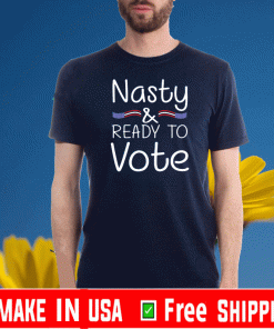 Nasty And Ready To Vote Tee Shirts