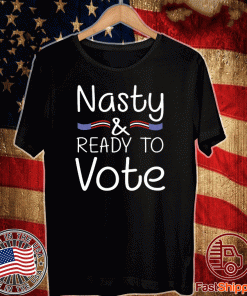 Nasty And Ready To Vote Tee Shirts