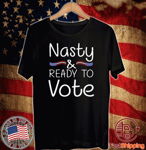 Nasty And Ready To Vote Tee Shirts