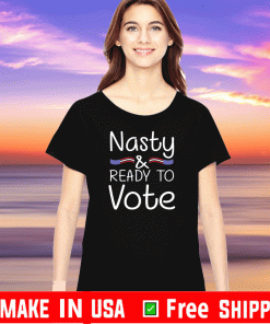 Nasty And Ready To Vote Tee Shirts