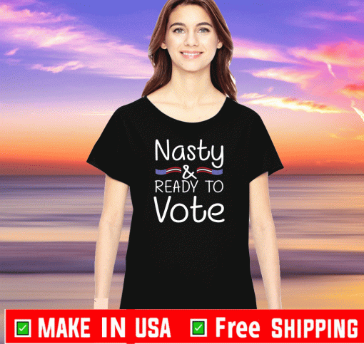 Nasty And Ready To Vote Tee Shirts