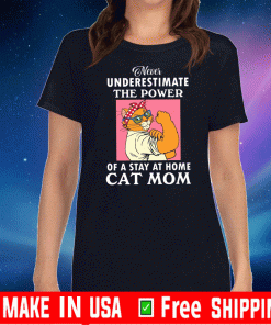 Never Underestimate The Power Of A Stay At Home Cat Mom Shirt