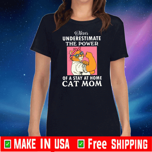 Never Underestimate The Power Of A Stay At Home Cat Mom Shirt