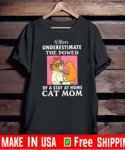 Never Underestimate The Power Of A Stay At Home Cat Mom Shirt