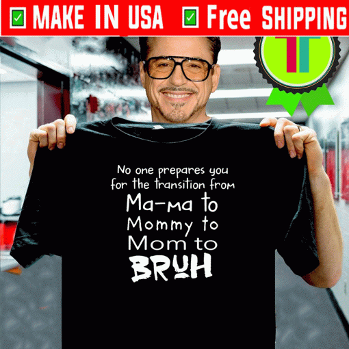 No One Prepares You For The Transition From Ma Ma To Mommy To Mom To Bruh T-Shirt T-Shirt