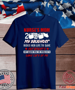 Nurse’s Mom 2020 My Daughter Risks Her Life To Save Strangers Take Care Of Me For T-Shirt