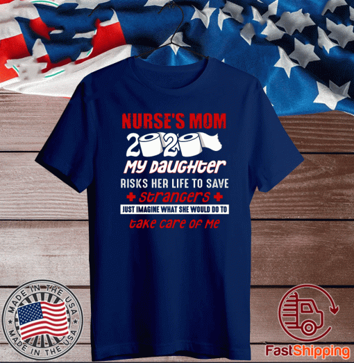 Nurse’s Mom 2020 My Daughter Risks Her Life To Save Strangers Take Care Of Me For T-Shirt