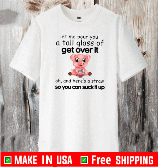 Official Pig Let Me Pour You A Tall Glass Of Get Over It T-Shirt