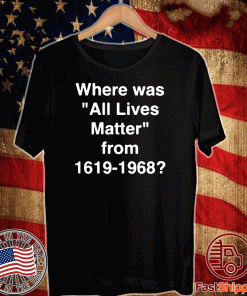 Official Where Was All Lives Matter From 1619 - 1968 T-Shirt