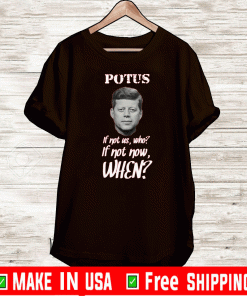 Potus If Not US,Who? - If Not Now,When? Shirt