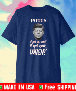 Potus If Not US,Who? - If Not Now,When? Shirt