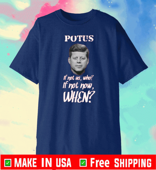 Potus If Not US,Who? - If Not Now,When? Shirt