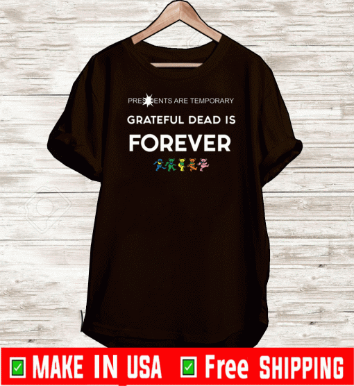 Presidents Are Temporary Grateful Dead Is Forever Shirt