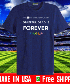 Presidents Are Temporary Grateful Dead Is Forever Shirt