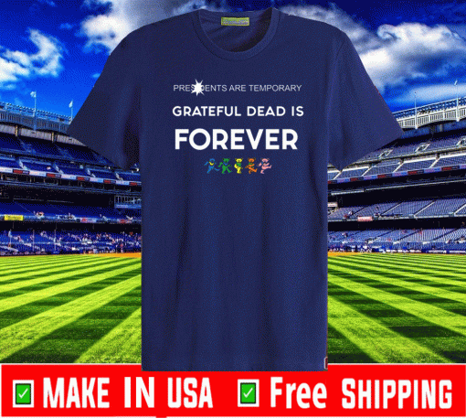 Presidents Are Temporary Grateful Dead Is Forever Shirt