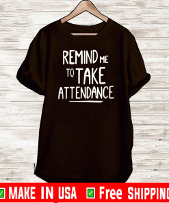 REMIND ME TO TAKE ATTENDANCE T-SHIRTS