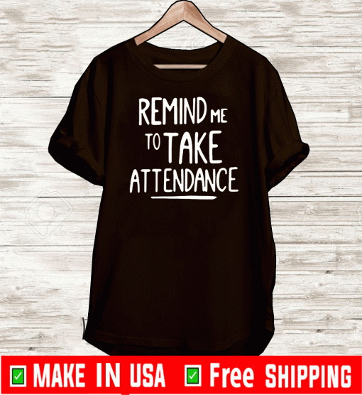 REMIND ME TO TAKE ATTENDANCE T-SHIRTS