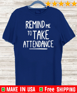 REMIND ME TO TAKE ATTENDANCE T-SHIRTS