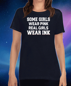 Some Girls Wear Pink Real Girls Wear Ink For T-Shirt