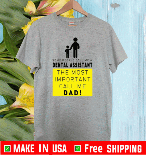 Some People Call Me A Dental Assistant The Most Important Call Me Dad Shirt