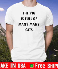 The Pig Is Full Of Many Many Cats Shirt