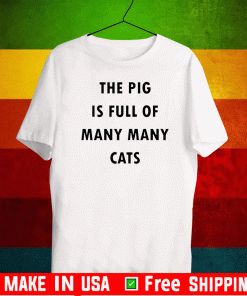 The Pig Is Full Of Many Many Cats Shirt
