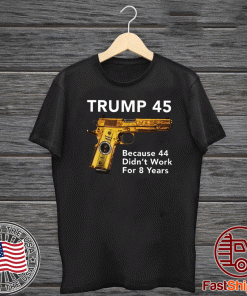 Trump 45 Because The 44 Didn’t Work For 8 Years T-Shirts