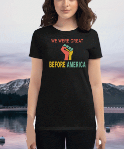 We Were Great Before America 2020 T-Shirt