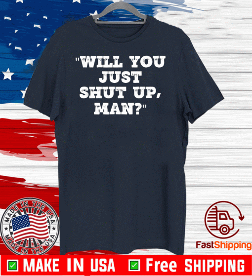 Will You Just Shut Up Man? T-Shirt - Limited Edition